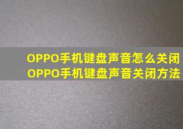 OPPO手机键盘声音怎么关闭 OPPO手机键盘声音关闭方法